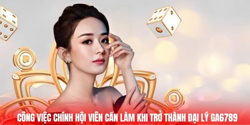 Đại Lý Ga6789 - Cơ Hội Kinh Doanh Lợi Nhuận Bền Vững 3 Công việc chính hội viên cần làm khi trở thành đại lý GA6789